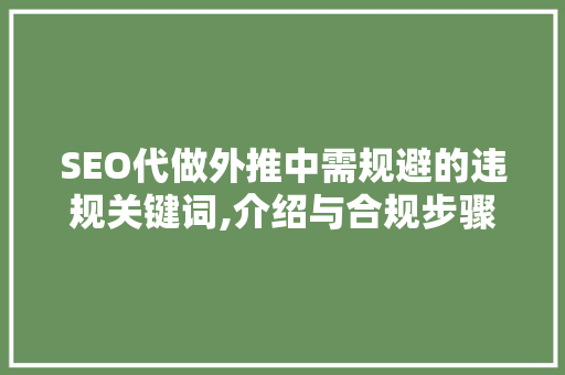 SEO代做外推中需规避的违规关键词,介绍与合规步骤