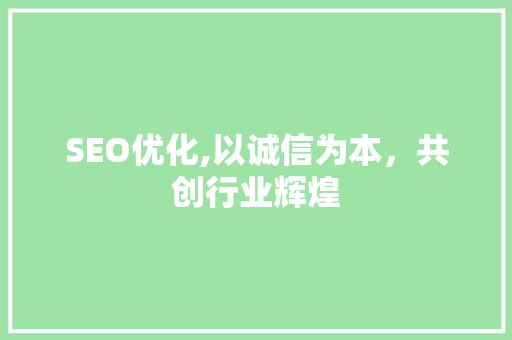 SEO优化,以诚信为本，共创行业辉煌