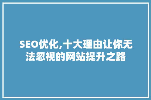 SEO优化,十大理由让你无法忽视的网站提升之路