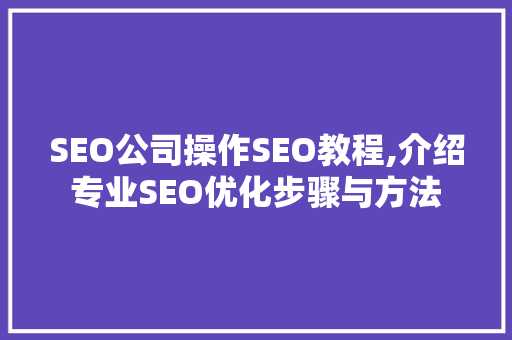 SEO公司操作SEO教程,介绍专业SEO优化步骤与方法