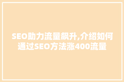 SEO助力流量飙升,介绍如何通过SEO方法涨400流量