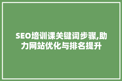 SEO培训课关键词步骤,助力网站优化与排名提升