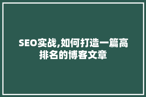 SEO实战,如何打造一篇高排名的博客文章