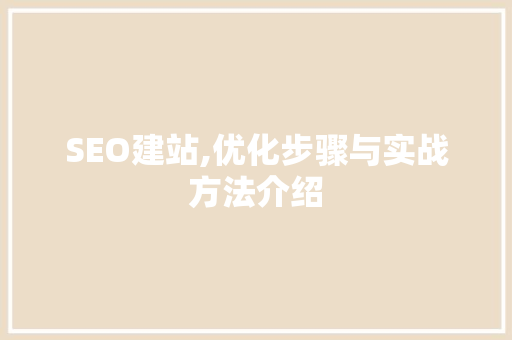 SEO建站,优化步骤与实战方法介绍