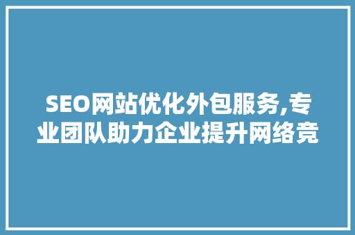 SEO网站优化外包服务,专业团队助力企业提升网络竞争力