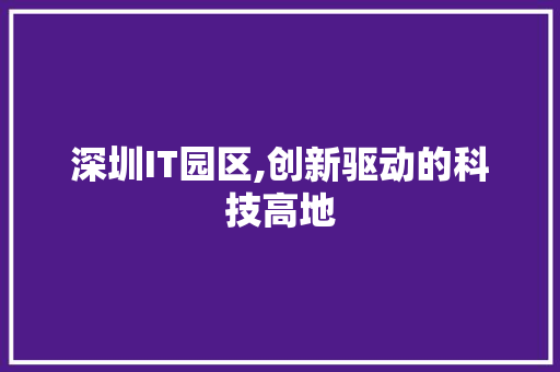 深圳IT园区,创新驱动的科技高地 商务信函