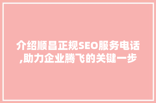 介绍顺昌正规SEO服务电话,助力企业腾飞的关键一步