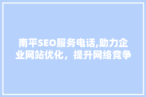 南平SEO服务电话,助力企业网站优化，提升网络竞争力