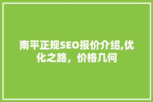 南平正规SEO报价介绍,优化之路，价格几何
