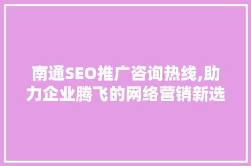 南通SEO推广咨询热线,助力企业腾飞的网络营销新选择