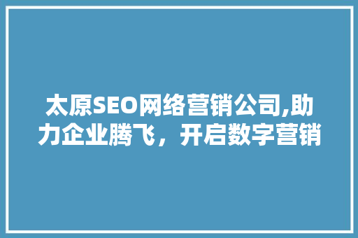 太原SEO网络营销公司,助力企业腾飞，开启数字营销新时代