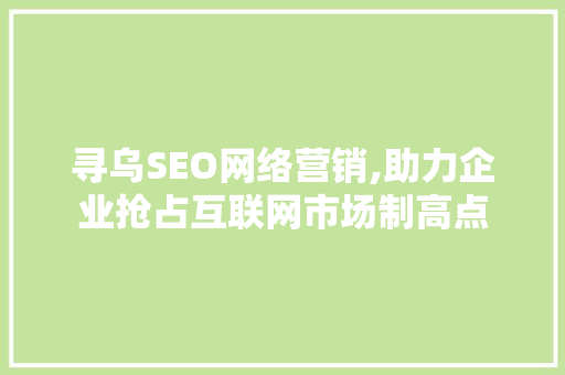 寻乌SEO网络营销,助力企业抢占互联网市场制高点