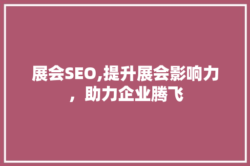 展会SEO,提升展会影响力，助力企业腾飞