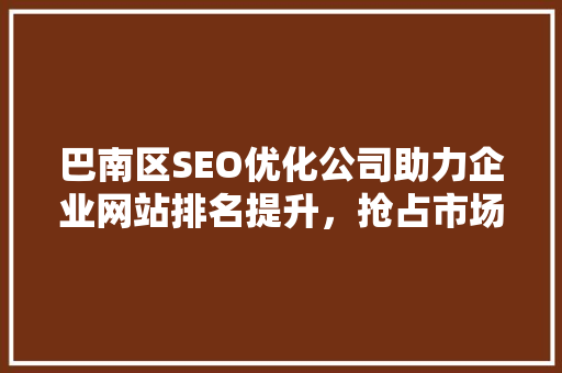 巴南区SEO优化公司助力企业网站排名提升，抢占市场先机