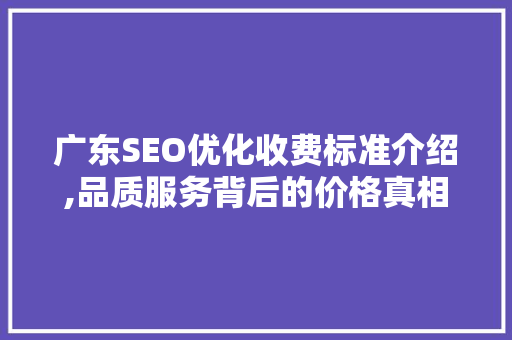 广东SEO优化收费标准介绍,品质服务背后的价格真相