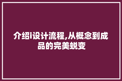 介绍i设计流程,从概念到成品的完美蜕变 市场营销范文