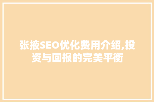 张掖SEO优化费用介绍,投资与回报的完美平衡