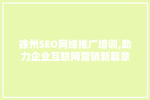 徐州SEO网络推广培训,助力企业互联网营销新篇章