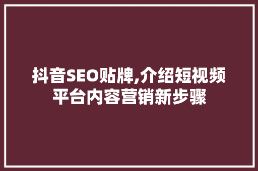 抖音SEO贴牌,介绍短视频平台内容营销新步骤