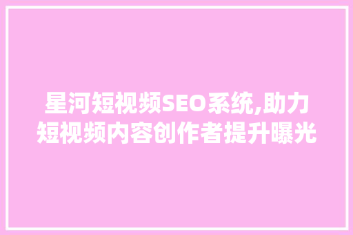 星河短视频SEO系统,助力短视频内容创作者提升曝光率的秘密武器