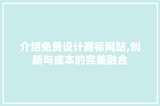 介绍免费设计商标网站,创新与成本的完美融合