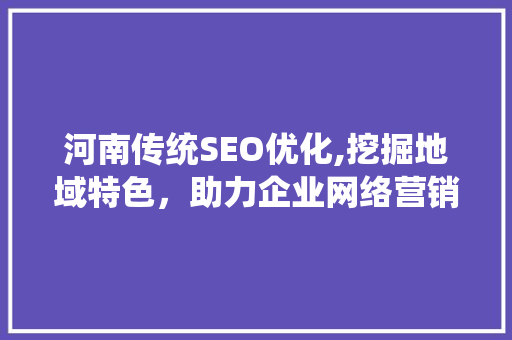 河南传统SEO优化,挖掘地域特色，助力企业网络营销新篇章