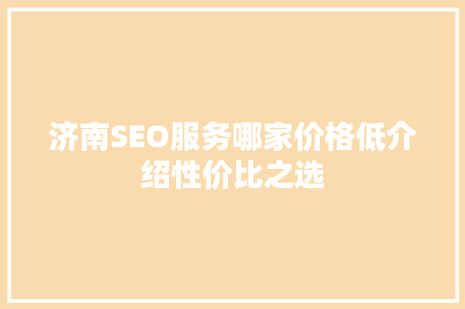 济南SEO服务哪家价格低介绍性价比之选