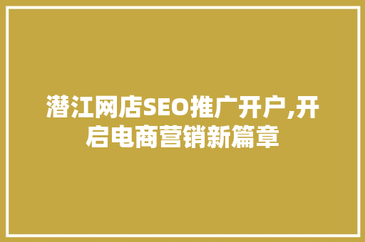 潜江网店SEO推广开户,开启电商营销新篇章