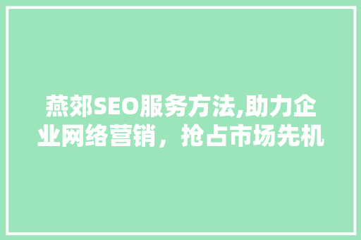 燕郊SEO服务方法,助力企业网络营销，抢占市场先机