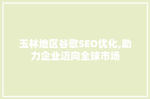 玉林地区谷歌SEO优化,助力企业迈向全球市场
