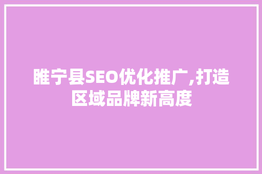 睢宁县SEO优化推广,打造区域品牌新高度