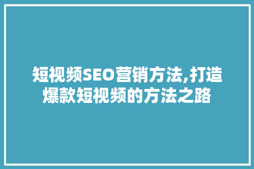 短视频SEO营销方法,打造爆款短视频的方法之路