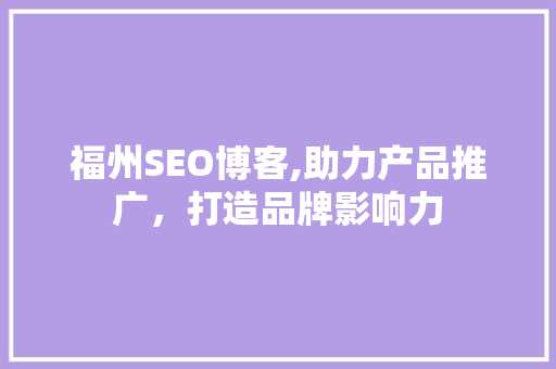 福州SEO博客,助力产品推广，打造品牌影响力