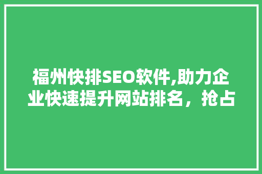 福州快排SEO软件,助力企业快速提升网站排名，抢占互联网市场先机