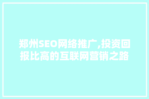 郑州SEO网络推广,投资回报比高的互联网营销之路