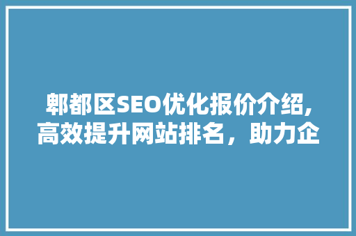 郫都区SEO优化报价介绍,高效提升网站排名，助力企业腾飞
