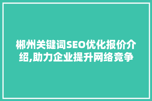 郴州关键词SEO优化报价介绍,助力企业提升网络竞争力