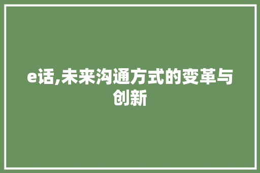 e话,未来沟通方式的变革与创新 市场营销范文