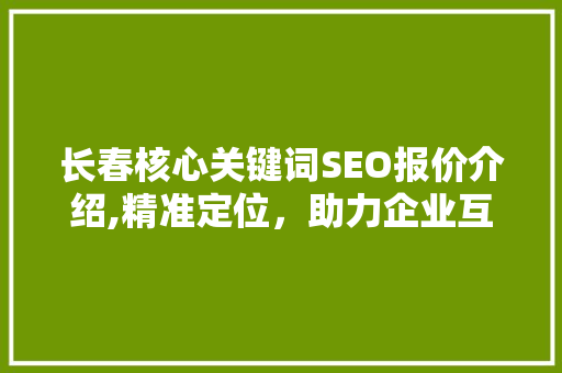 长春核心关键词SEO报价介绍,精准定位，助力企业互联网营销