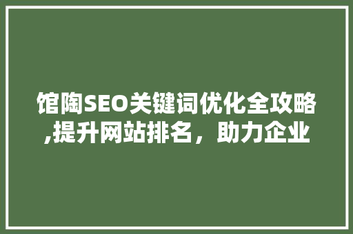 馆陶SEO关键词优化全攻略,提升网站排名，助力企业腾飞
