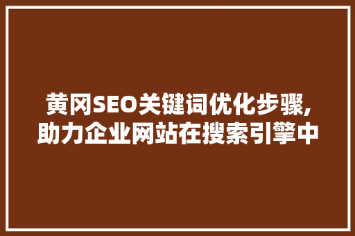 黄冈SEO关键词优化步骤,助力企业网站在搜索引擎中脱颖而出