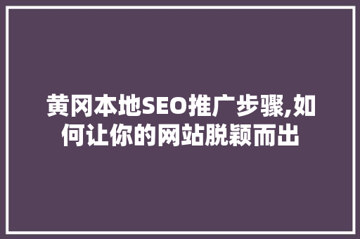黄冈本地SEO推广步骤,如何让你的网站脱颖而出