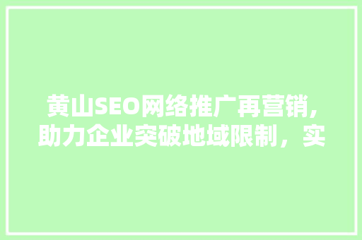 黄山SEO网络推广再营销,助力企业突破地域限制，实现品牌新高度