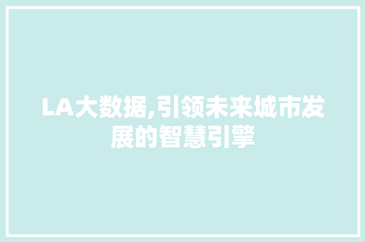 LA大数据,引领未来城市发展的智慧引擎