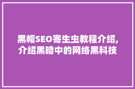 黑帽SEO寄生虫教程介绍,介绍黑暗中的网络黑科技