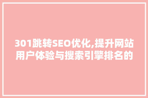 301跳转SEO优化,提升网站用户体验与搜索引擎排名的关键步骤