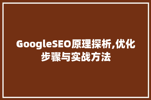 GoogleSEO原理探析,优化步骤与实战方法