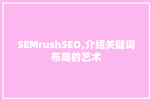 SEMrushSEO,介绍关键词布局的艺术