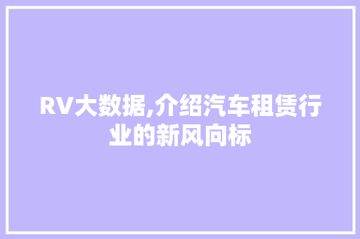 RV大数据,介绍汽车租赁行业的新风向标