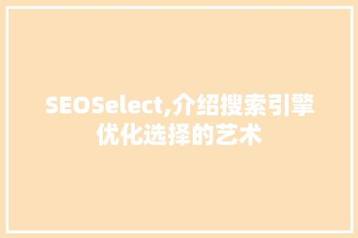 SEOSelect,介绍搜索引擎优化选择的艺术